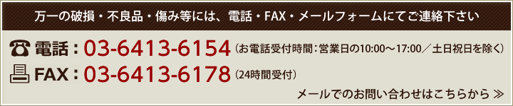 万一の破損・不良品・傷み等には、電話・FAX・メールフォームにてご連絡下さい