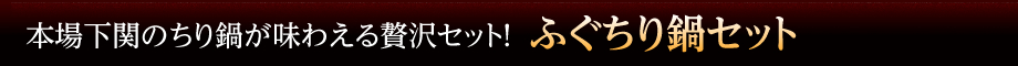 本場下関のちり鍋が味わえる贅沢セット！「ふぐちり鍋セット」