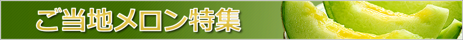 特産ブランドメロンを産地直送！「ご当地メロン特集」