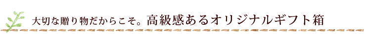 大切な贈り物だからこそ。高級感あるオリジナルギフト箱